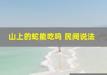 山上的蛇能吃吗 民间说法